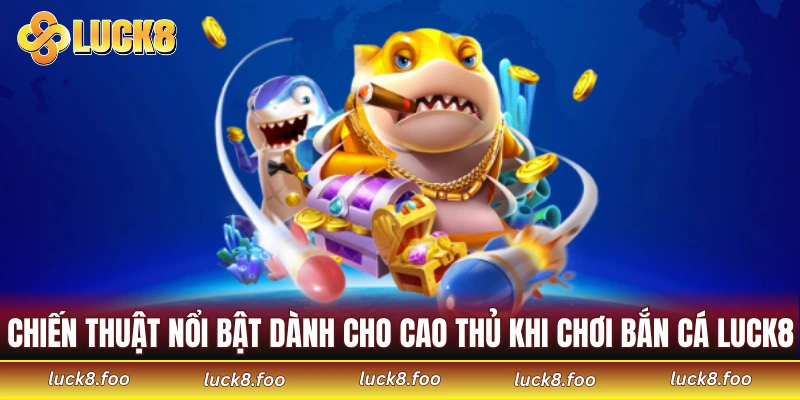 Chiến thuật nổi bật dành cho cao thủ khi chơi bắn cá tại LUCK8